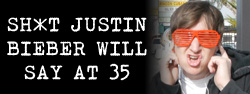 Sh*t Justin Bieber will say at 35